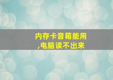 内存卡音箱能用,电脑读不出来