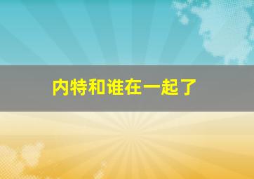 内特和谁在一起了