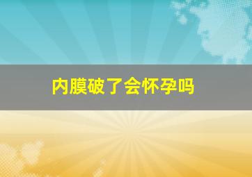 内膜破了会怀孕吗