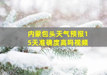 内蒙包头天气预报15天准确度高吗视频