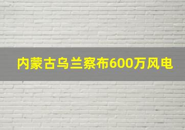 内蒙古乌兰察布600万风电