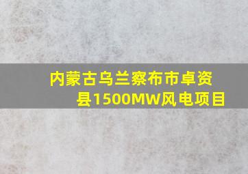 内蒙古乌兰察布市卓资县1500MW风电项目