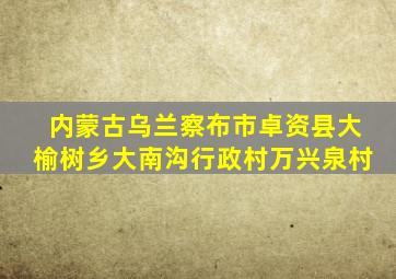 内蒙古乌兰察布市卓资县大榆树乡大南沟行政村万兴泉村