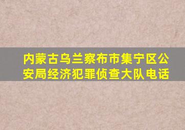 内蒙古乌兰察布市集宁区公安局经济犯罪侦查大队电话