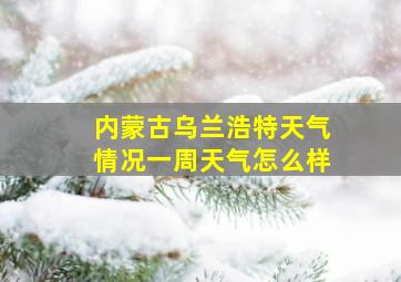 内蒙古乌兰浩特天气情况一周天气怎么样