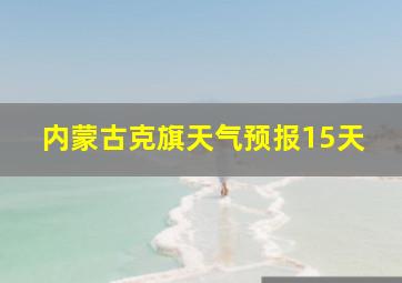 内蒙古克旗天气预报15天