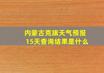 内蒙古克旗天气预报15天查询结果是什么