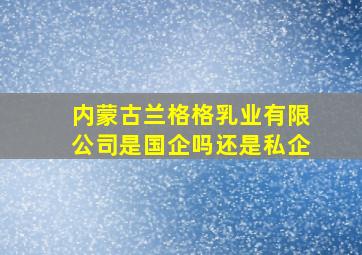 内蒙古兰格格乳业有限公司是国企吗还是私企