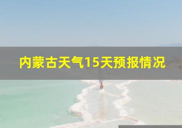 内蒙古天气15天预报情况