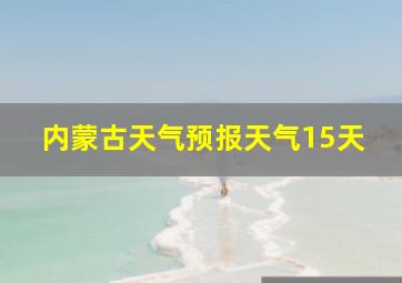 内蒙古天气预报天气15天