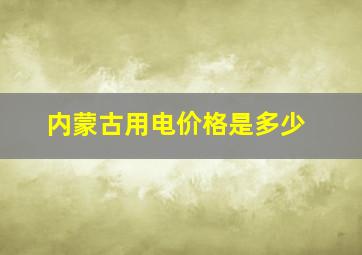 内蒙古用电价格是多少