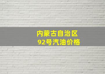 内蒙古自治区92号汽油价格