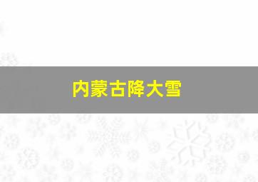 内蒙古降大雪