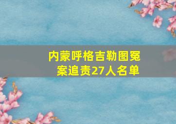 内蒙呼格吉勒图冤案追责27人名单