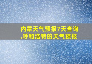 内蒙天气预报7天查询,呼和浩特的天气预报