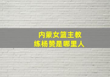 内蒙女篮主教练杨赞是哪里人