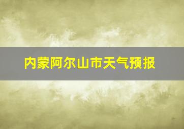 内蒙阿尔山市天气预报