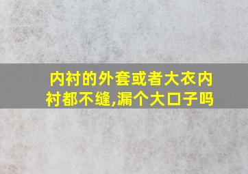 内衬的外套或者大衣内衬都不缝,漏个大口子吗