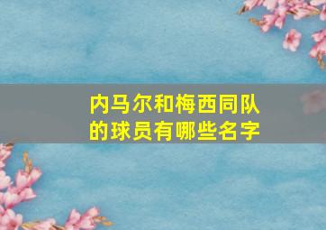 内马尔和梅西同队的球员有哪些名字