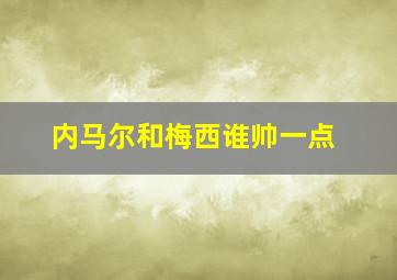 内马尔和梅西谁帅一点