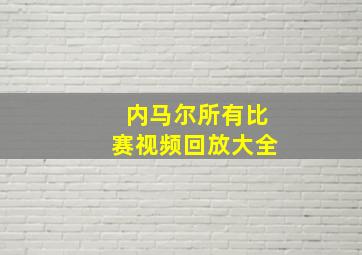 内马尔所有比赛视频回放大全