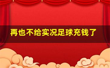 再也不给实况足球充钱了