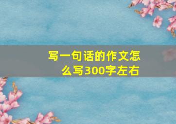 写一句话的作文怎么写300字左右