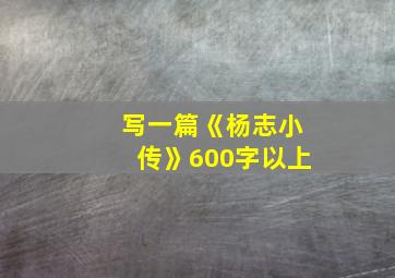 写一篇《杨志小传》600字以上