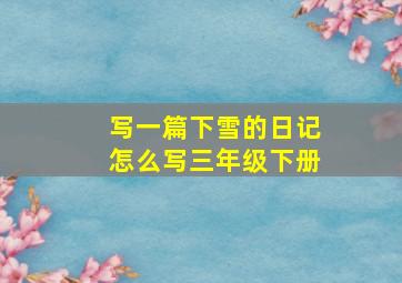 写一篇下雪的日记怎么写三年级下册