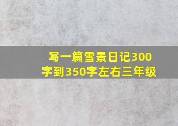 写一篇雪景日记300字到350字左右三年级