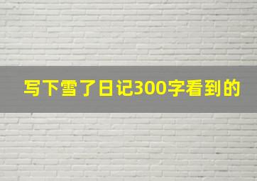 写下雪了日记300字看到的