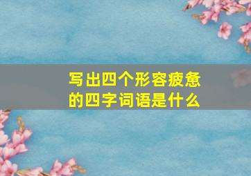 写出四个形容疲惫的四字词语是什么