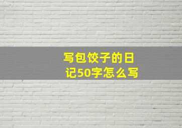 写包饺子的日记50字怎么写