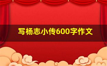 写杨志小传600字作文