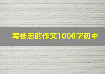 写杨志的作文1000字初中