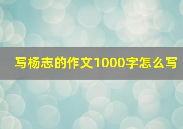 写杨志的作文1000字怎么写