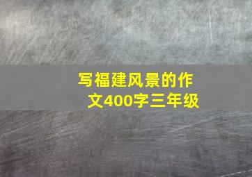 写福建风景的作文400字三年级