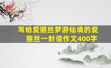 写给爱丽丝梦游仙境的爱丽丝一封信作文400字