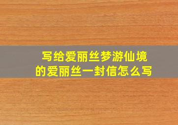 写给爱丽丝梦游仙境的爱丽丝一封信怎么写