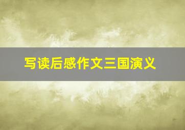 写读后感作文三国演义