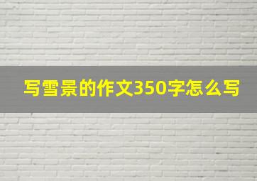 写雪景的作文350字怎么写