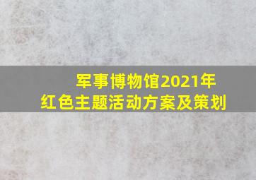 军事博物馆2021年红色主题活动方案及策划