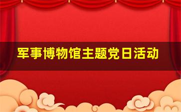 军事博物馆主题党日活动