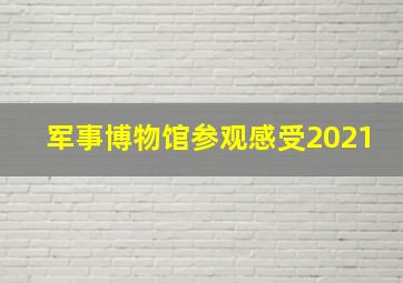 军事博物馆参观感受2021