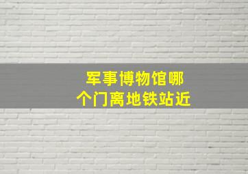 军事博物馆哪个门离地铁站近