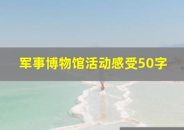 军事博物馆活动感受50字