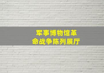 军事博物馆革命战争陈列展厅