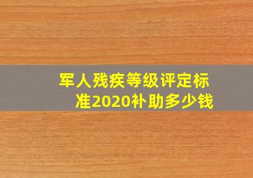 军人残疾等级评定标准2020补助多少钱