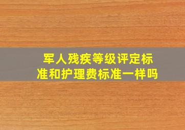 军人残疾等级评定标准和护理费标准一样吗