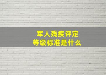 军人残疾评定等级标准是什么